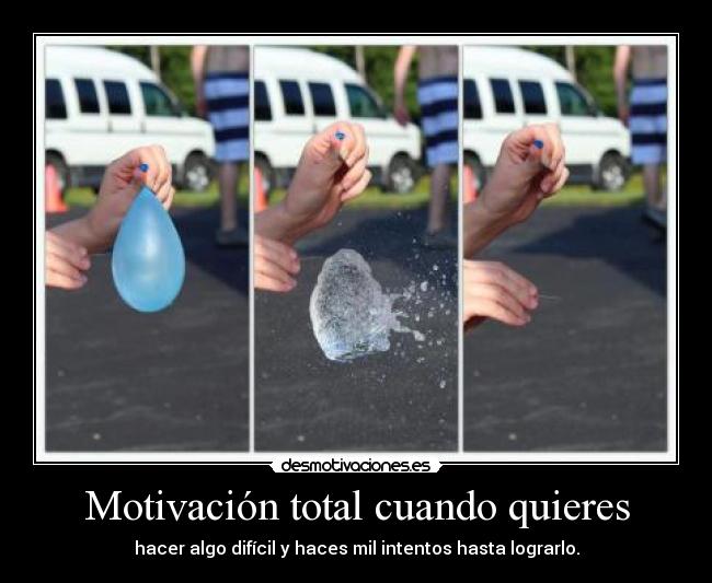 Motivación total cuando quieres - hacer algo difícil y haces mil intentos hasta lograrlo.