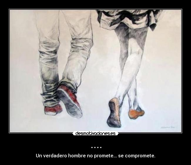 .... - Un verdadero hombre no promete... se compromete.♥