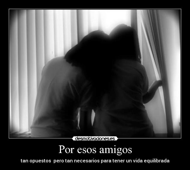 Por esos amigos - tan opuestos pero tan necesarios para tener un vida equilibrada