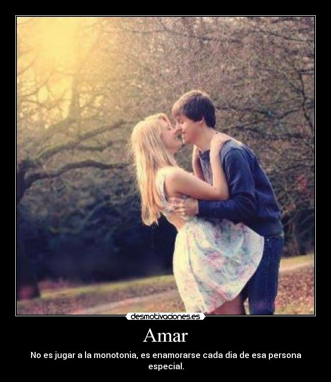 Amar - No es jugar a la monotonia, es enamorarse cada dia de esa persona especial.