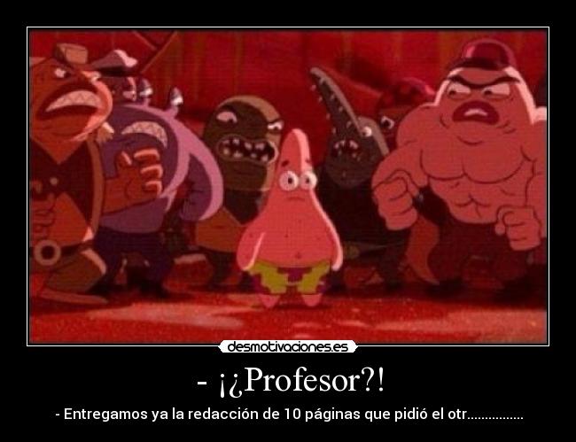 - ¡¿Profesor?! - - Entregamos ya la redacción de 10 páginas que pidió el otr................