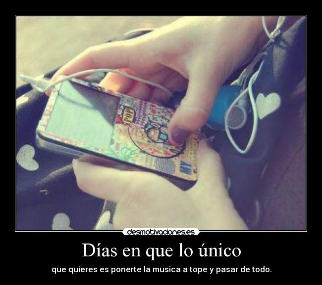 Días en que lo único - que quieres es ponerte la musica a tope y pasar de todo.