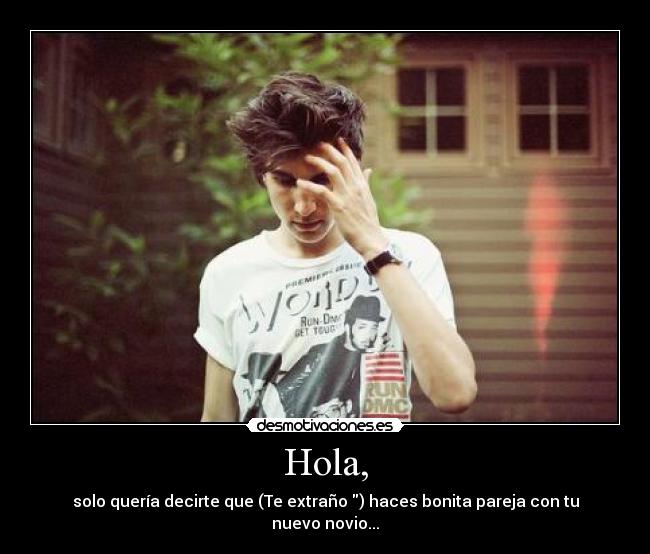 Hola, - solo quería decirte que (Te extraño ) haces bonita pareja con tu nuevo novio...