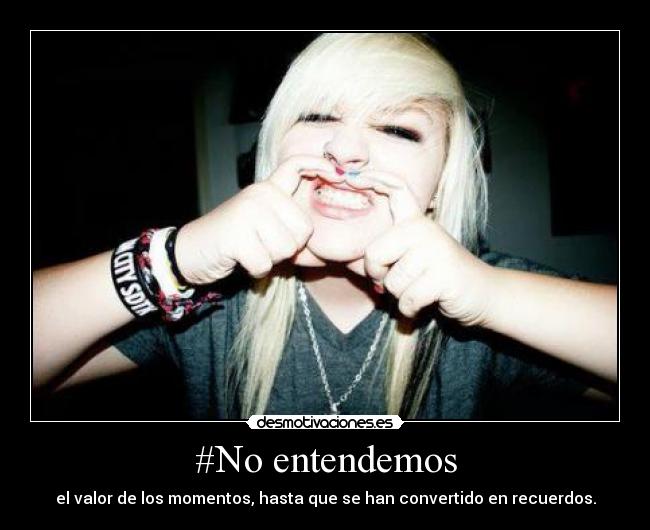 #No entendemos - el valor de los momentos, hasta que se han convertido en recuerdos.