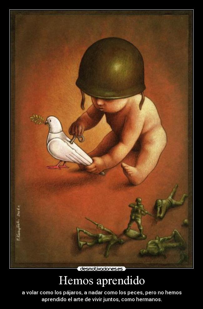 Hemos aprendido - a volar como los pájaros, a nadar como los peces, pero no hemos
aprendido el arte de vivir juntos, como hermanos.