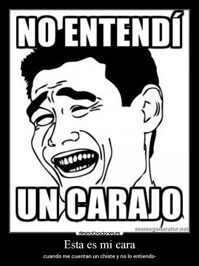 Esta es mi cara - cuando me cuentan un chiste y no lo entiendo-