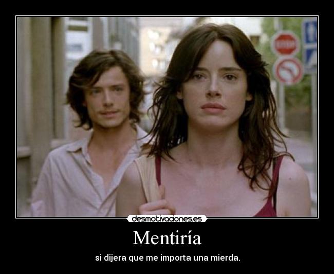 Mentiría - si dijera que me importa una mierda.