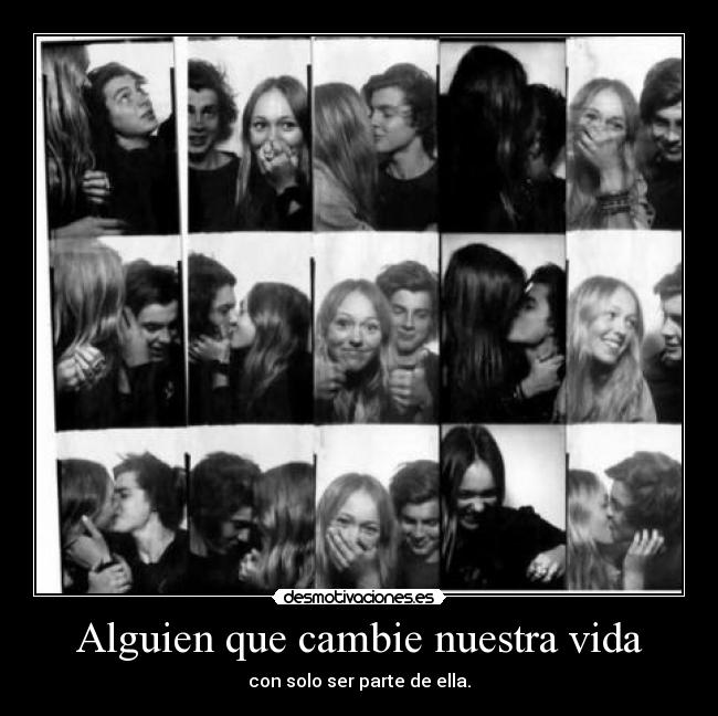 Alguien que cambie nuestra vida - con solo ser parte de ella.