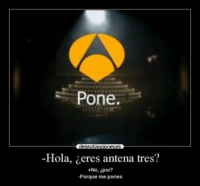 -Hola, ¿eres antena tres? - +No, ¿por?
-Porque me pones