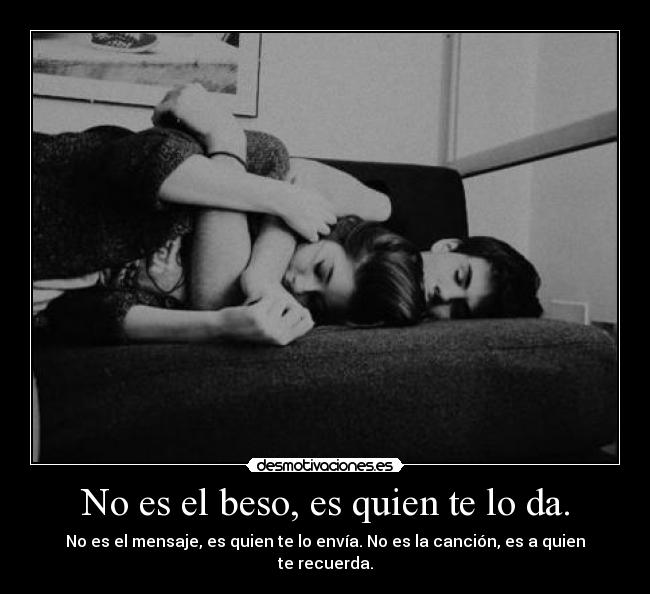 No es el beso, es quien te lo da. -