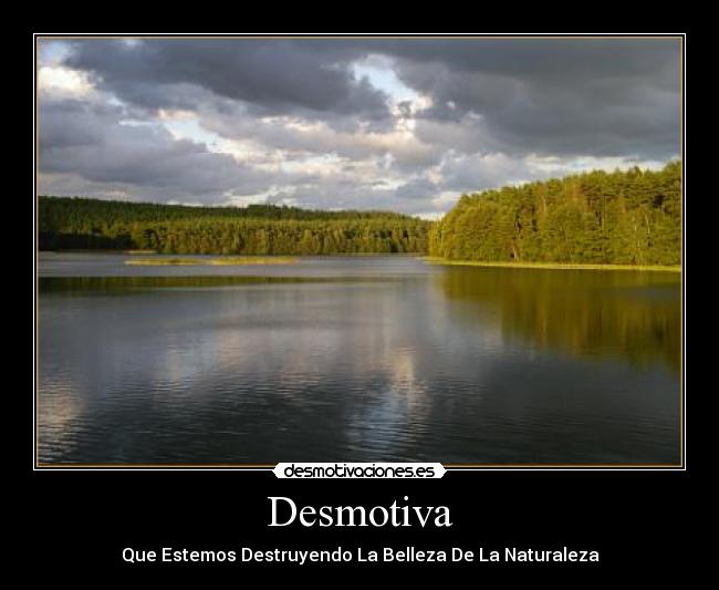 Desmotiva - Que Estemos Destruyendo La Belleza De La Naturaleza
