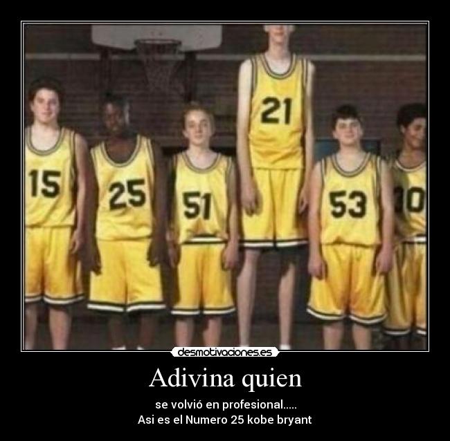 Adivina quien - se volvió en profesional.....
Asi es el Numero 25 kobe bryant