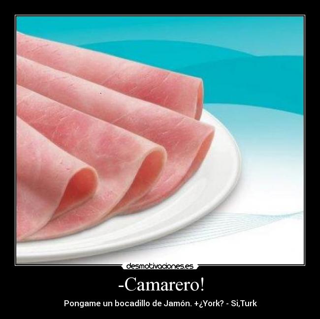 -Camarero! - Pongame un bocadillo de Jamón. +¿York? - Si,Turk