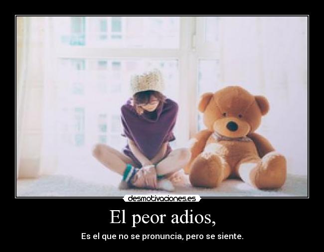 El peor adios, - Es el que no se pronuncia, pero se siente.