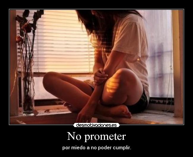 No prometer - por miedo a no poder cumplir.