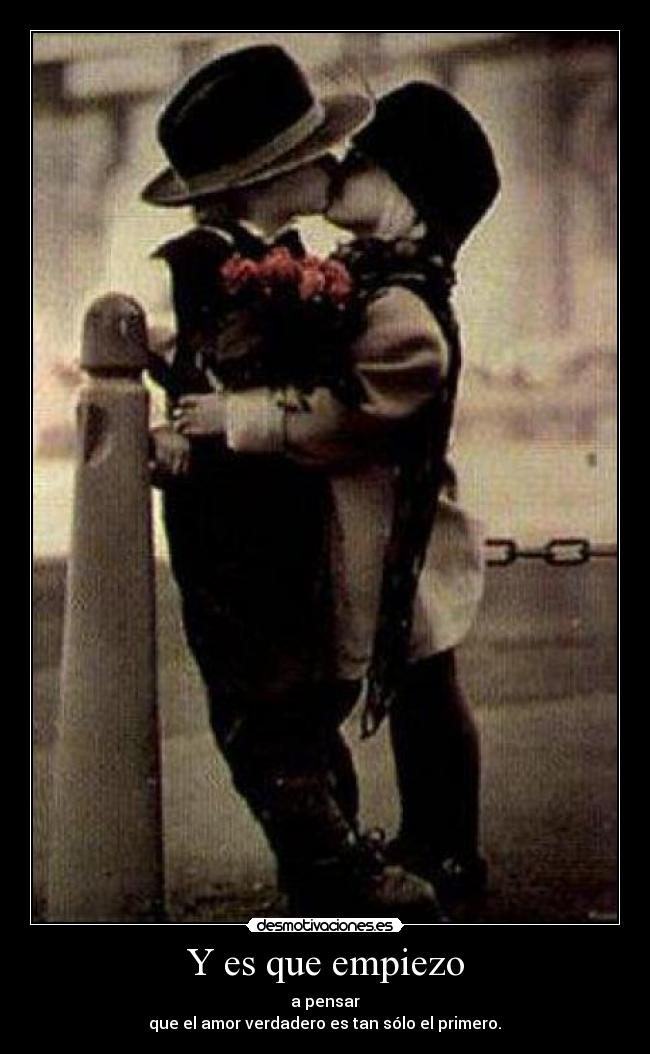 Y es que empiezo - a pensar
que el amor verdadero es tan sólo el primero.♥