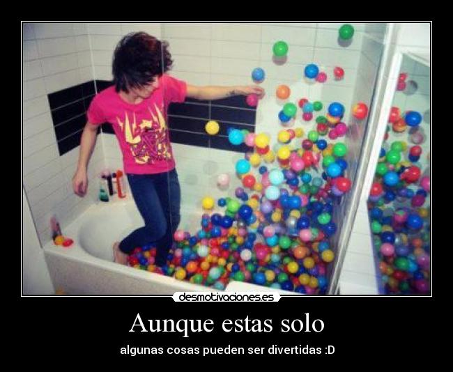 Aunque estas solo - algunas cosas pueden ser divertidas :D