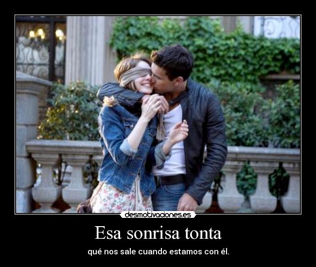 Esa sonrisa tonta - qué nos sale cuando estamos con él.