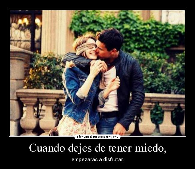 Cuando dejes de tener miedo, - empezarás a disfrutar.