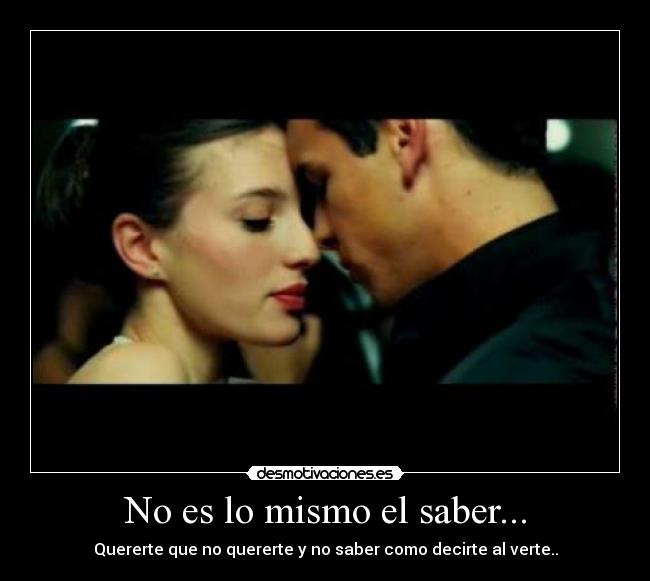 No es lo mismo el saber... - Quererte que no quererte y no saber como decirte al verte..