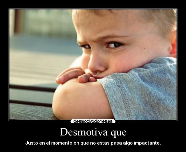 Desmotiva que -