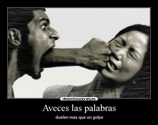 Aveces las palabras - duelen mas que un golpe