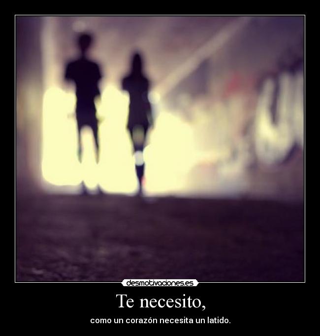 Te necesito, -