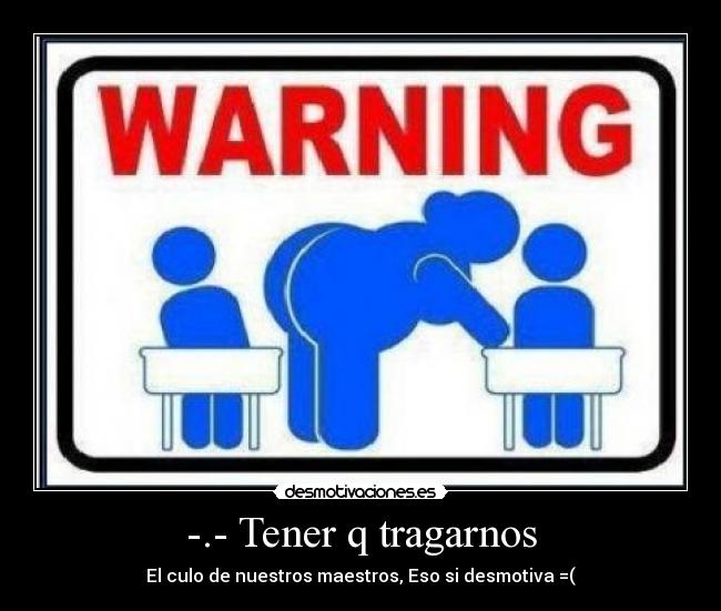 -.- Tener q tragarnos - El culo de nuestros maestros, Eso si desmotiva =(