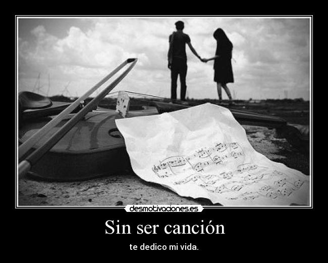 Sin ser canción - te dedico mi vida.