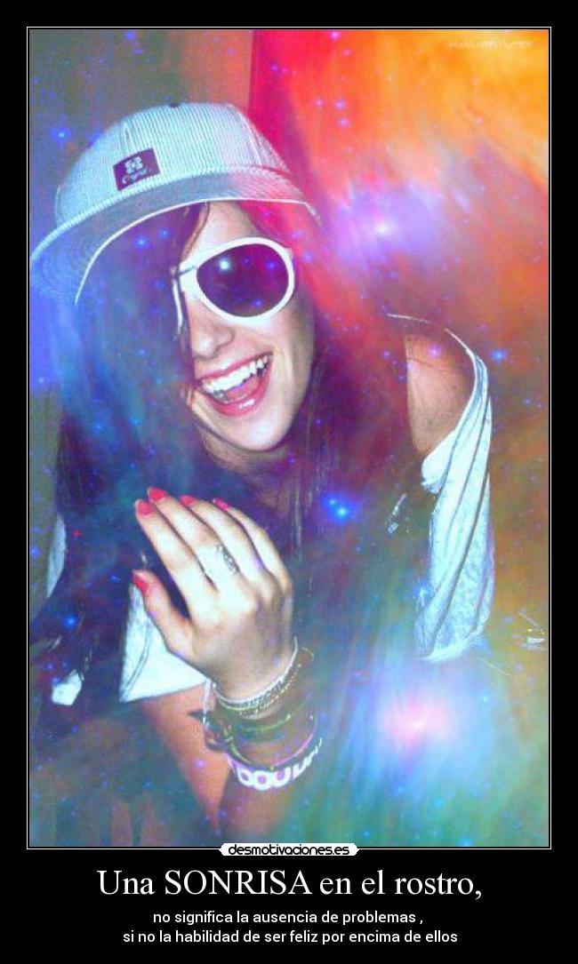 Una SONRISA en el rostro, - no significa la ausencia de problemas , 
si no la habilidad de ser feliz por encima de ellos