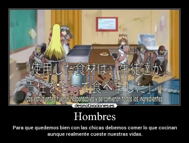 Hombres - Para que quedemos bien con las chicas debemos comer lo que cocinan
aunque realmente cueste nuestras vidas.