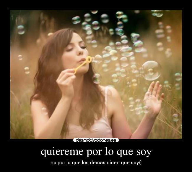 quiereme por lo que soy - no por lo que los demas dicen que soy(: