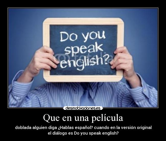 Que en una película - doblada alguien diga ¿Hablas español? cuando en la versión original
el diálogo es Do you speak english?