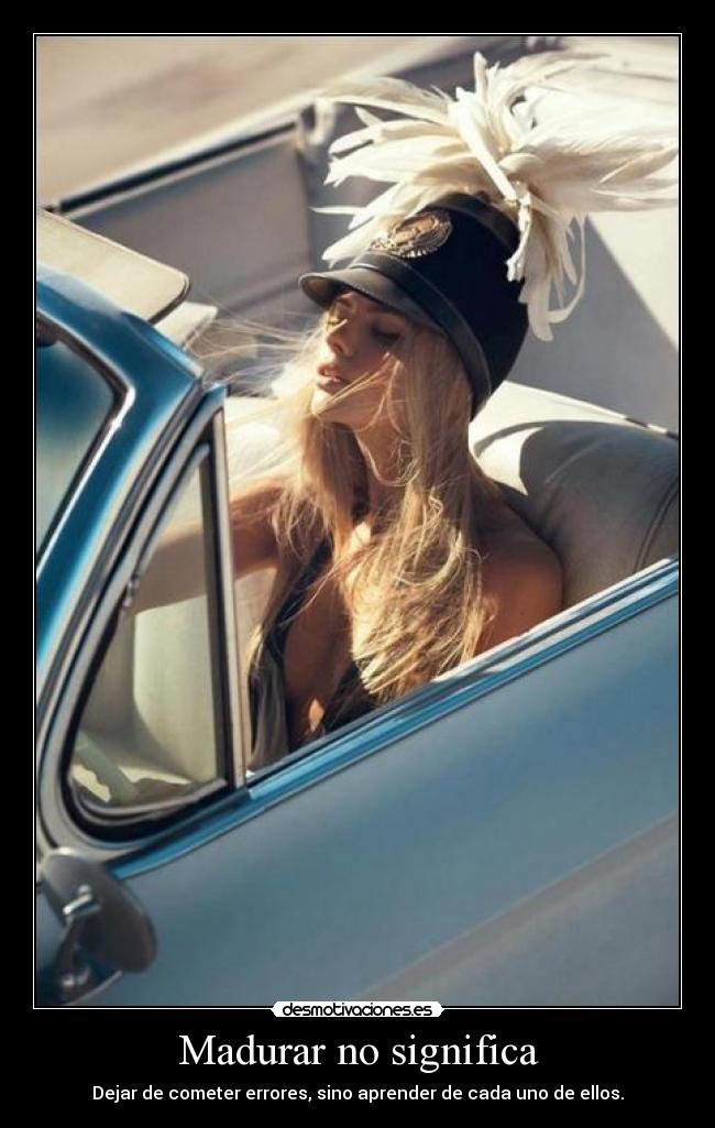 Madurar no significa - Dejar de cometer errores, sino aprender de cada uno de ellos.