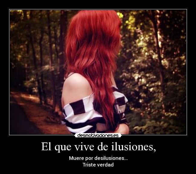 El que vive de ilusiones, -