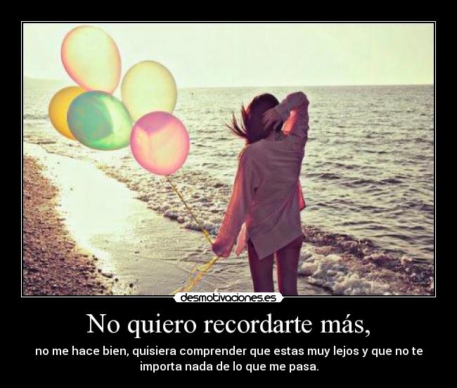 No quiero recordarte más, -