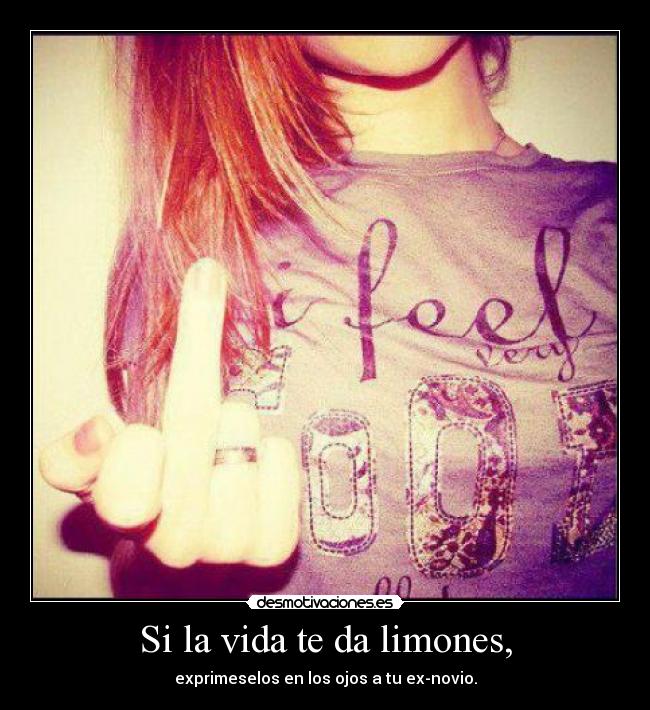 Si la vida te da limones, - exprimeselos en los ojos a tu ex-novio.