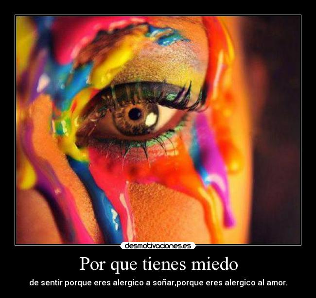 Por que tienes miedo - de sentir porque eres alergico a soñar,porque eres alergico al amor.