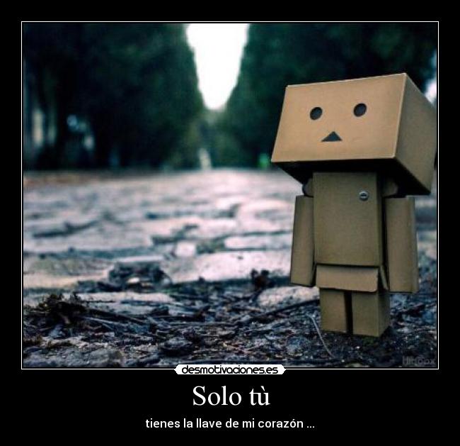 Solo tù - tienes la llave de mi corazón ...