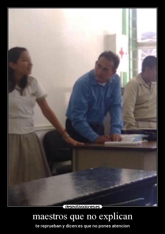 maestros que no explican - te reprueban y dicen:es que no pones atencion