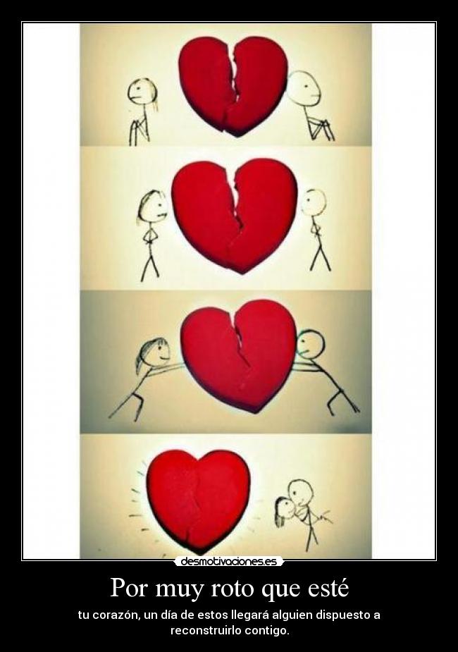 Por muy roto que esté - tu corazón, un día de estos llegará alguien dispuesto a reconstruirlo contigo.