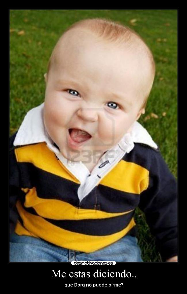 Me estas diciendo.. - que Dora no puede oírme?