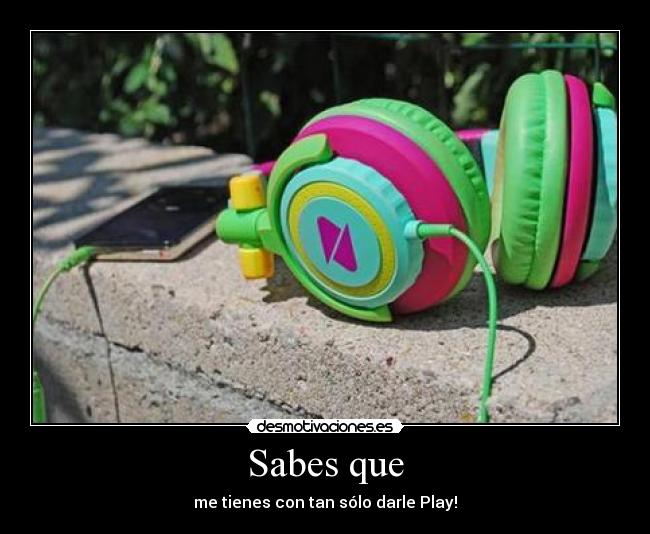 Sabes que - me tienes con tan sólo darle Play!