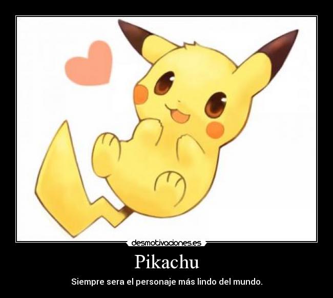Pikachu - Siempre sera el personaje más lindo del mundo.