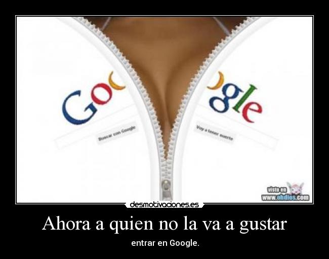 Ahora a quien no la va a gustar - entrar en Google.