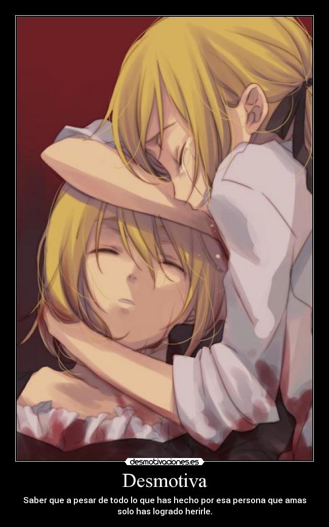 Desmotiva - Saber que a pesar de todo lo que has hecho por esa persona que amas
solo has logrado herirle.