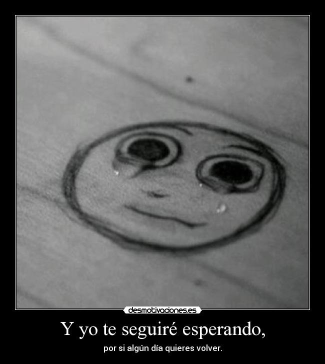 Y yo te seguiré esperando, -