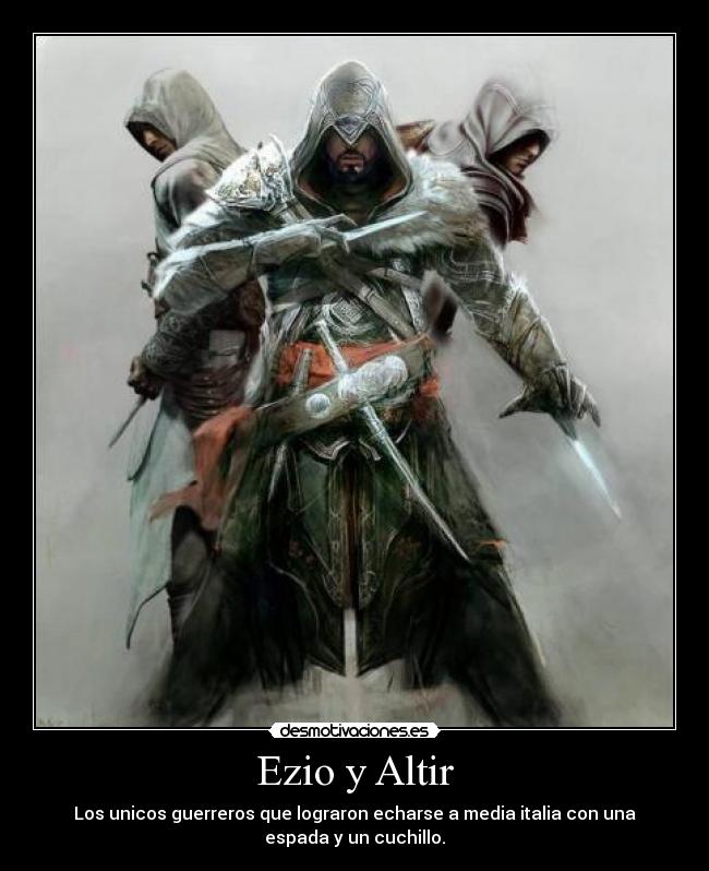 Ezio y Altir - Los unicos guerreros que lograron echarse a media italia con una
espada y un cuchillo.