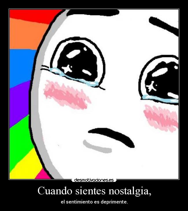 Cuando sientes nostalgia, -