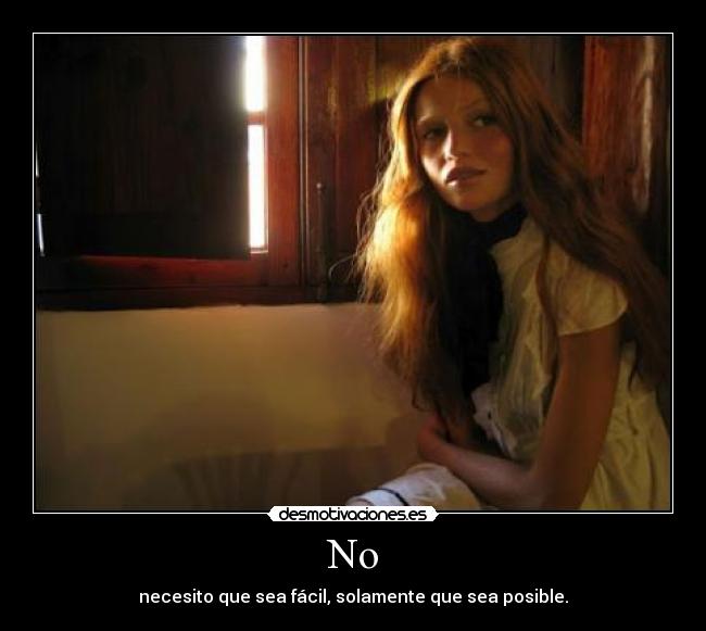 No - necesito que sea fácil, solamente que sea posible.